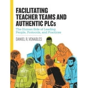 Facilitating Teacher Teams and Authentic Plcs: The Human Side of Leading People, Protocols, and Practices: The Human Sid, (Paperback)